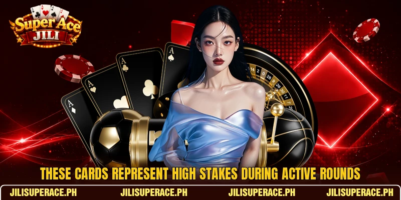 These cards represent high stakes during active rounds These cards represent high stakes during active rounds