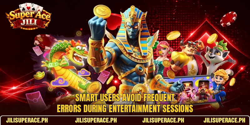 Smart users avoid frequent errors during entertainment sessions Smart users avoid frequent errors during entertainment sessions